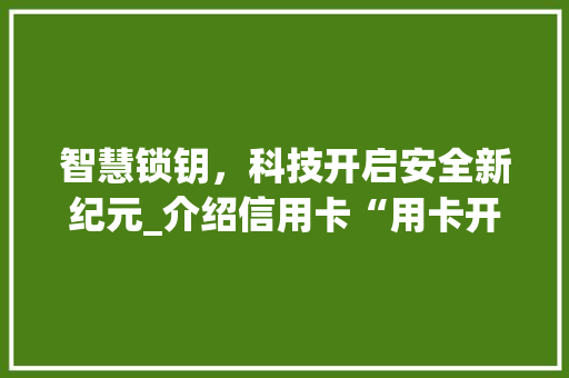 智慧锁钥，科技开启安全新纪元_介绍信用卡“用卡开锁”技术