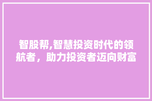 智股帮,智慧投资时代的领航者，助力投资者迈向财富自由之路