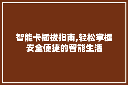 智能卡插拔指南,轻松掌握安全便捷的智能生活