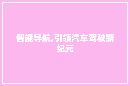 智能导航,引领汽车驾驶新纪元
