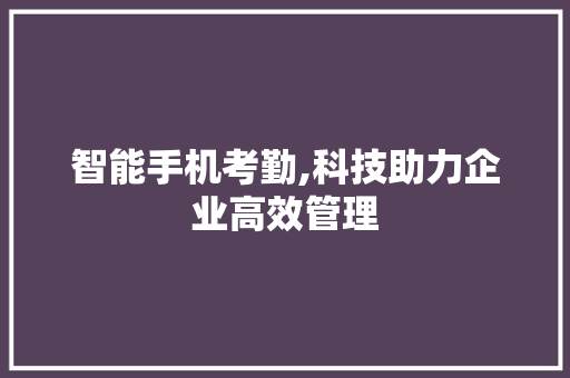 智能手机考勤,科技助力企业高效管理