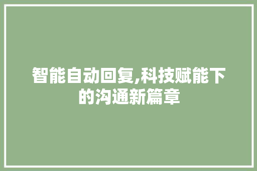 智能自动回复,科技赋能下的沟通新篇章 智能自动回复,科技赋能下的沟通新篇章