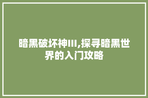 暗黑破坏神III,探寻暗黑世界的入门攻略