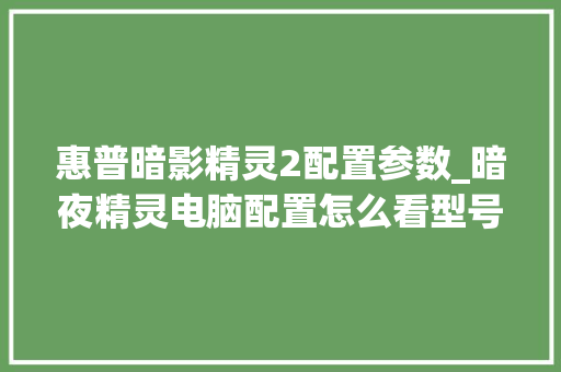 惠普暗影精灵2配置参数_暗夜精灵电脑配置怎么看型号 网络技术