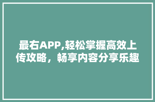 最右APP,轻松掌握高效上传攻略，畅享内容分享乐趣