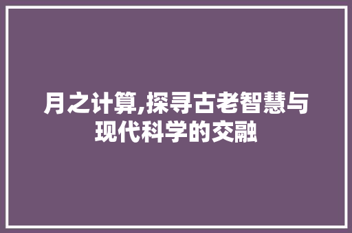 月之计算,探寻古老智慧与现代科学的交融
