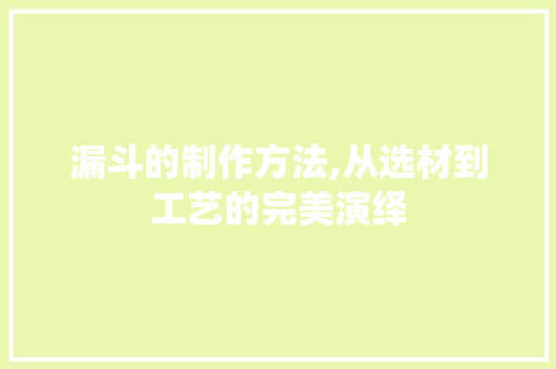 漏斗的制作方法,从选材到工艺的完美演绎 编程语言