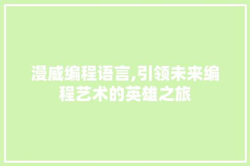 漫威编程语言,引领未来编程艺术的英雄之旅 操作系统 漫威编程语言,引领未来编程艺术的英雄之旅 操作系统