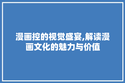 漫画控的视觉盛宴,解读漫画文化的魅力与价值 电脑基础 漫画控的视觉盛宴,解读漫画文化的魅力与价值 电脑基础