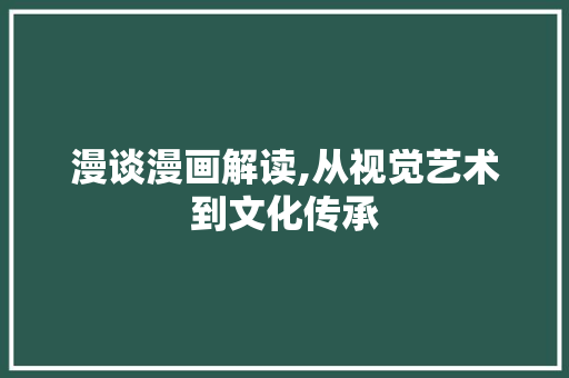 漫谈漫画解读,从视觉艺术到文化传承 操作系统 漫谈漫画解读,从视觉艺术到文化传承 操作系统