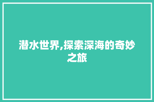 潜水世界,探索深海的奇妙之旅