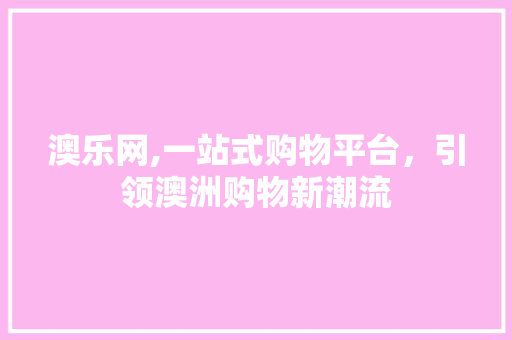 澳乐网,一站式购物平台，引领澳洲购物新潮流