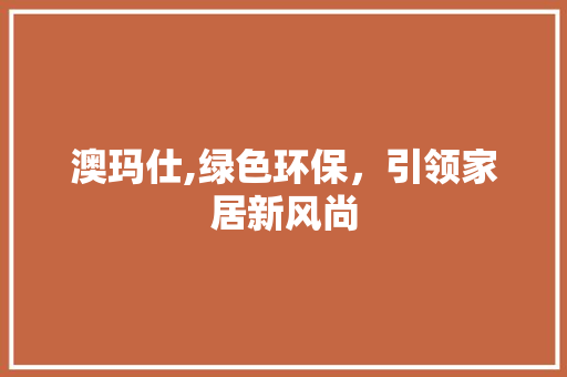 澳玛仕,绿色环保，引领家居新风尚