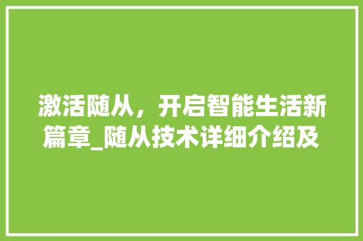 激活随从，开启智能生活新篇章_随从技术详细介绍及激活指南