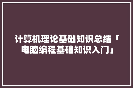 计算机理论基础知识总结「电脑编程基础知识入门」 计算机理论基础知识总结「电脑编程基础知识入门」 网络技术