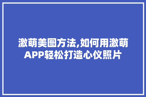 激萌美图方法,如何用激萌APP轻松打造心仪照片
