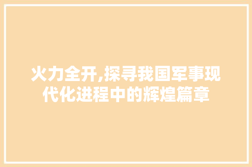 火力全开,探寻我国军事现代化进程中的辉煌篇章