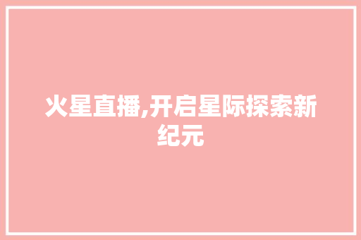 火星直播,开启星际探索新纪元 编程语言