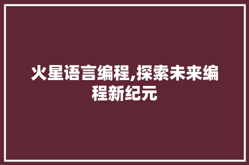 火星语言编程,探索未来编程新纪元 编程语言