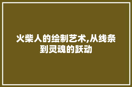 火柴人的绘制艺术,从线条到灵魂的跃动