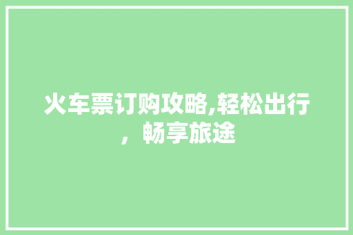 火车票订购攻略,轻松出行，畅享旅途 电脑配置