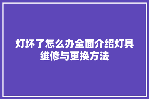灯坏了怎么办全面介绍灯具维修与更换方法 电脑基础