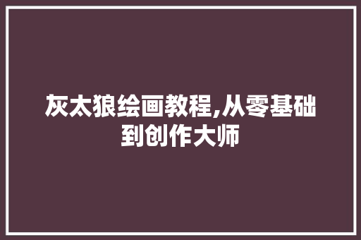 灰太狼绘画教程,从零基础到创作大师 电脑配置