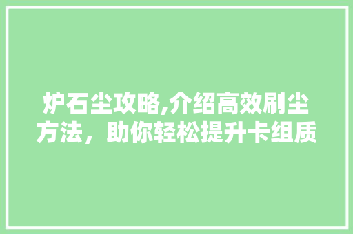 炉石尘攻略,介绍高效刷尘方法，助你轻松提升卡组质量