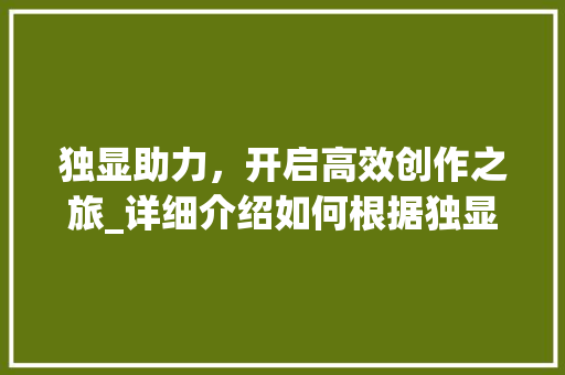 独显助力，开启高效创作之旅_详细介绍如何根据独显打开新世界