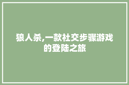 狼人杀,一款社交步骤游戏的登陆之旅