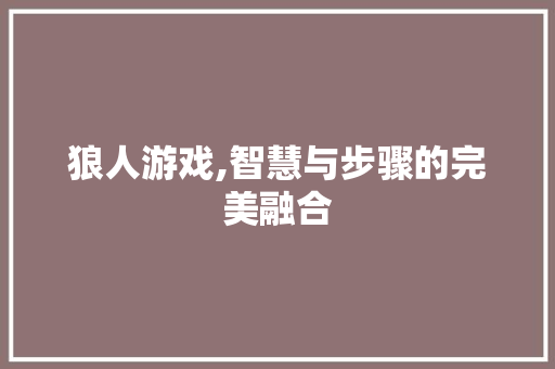 狼人游戏,智慧与步骤的完美融合