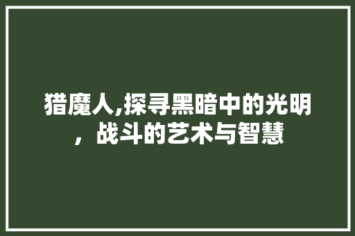 猎魔人,探寻黑暗中的光明，战斗的艺术与智慧