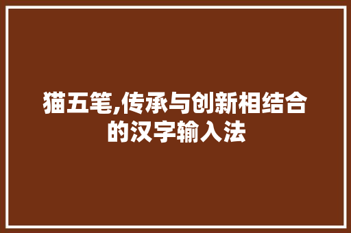 猫五笔,传承与创新相结合的汉字输入法