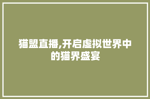 猫盟直播,开启虚拟世界中的猫界盛宴