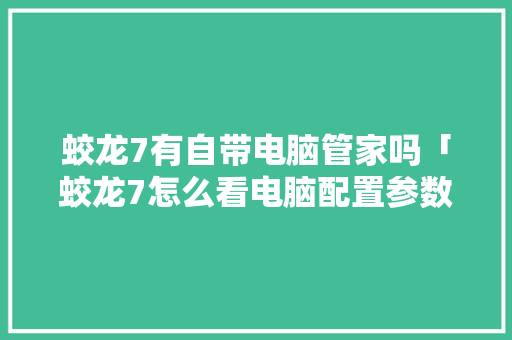 蛟龙7有自带电脑管家吗「蛟龙7怎么看电脑配置参数」 蛟龙7有自带电脑管家吗「蛟龙7怎么看电脑配置参数」 编程语言