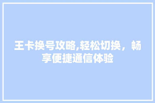 王卡换号攻略,轻松切换，畅享便捷通信体验