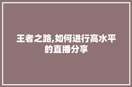 王者之路,如何进行高水平的直播分享