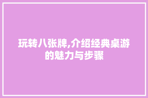 玩转八张牌,介绍经典桌游的魅力与步骤