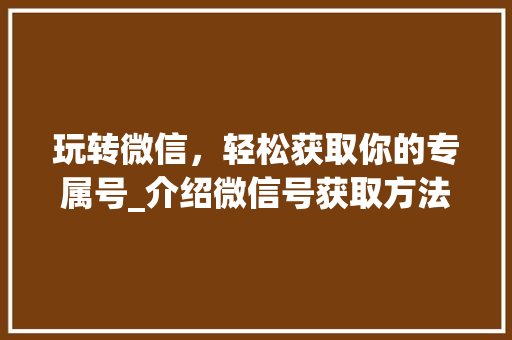 玩转微信，轻松获取你的专属号_介绍微信号获取方法