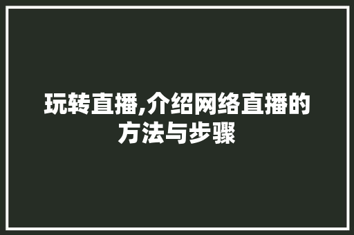 玩转直播,介绍网络直播的方法与步骤