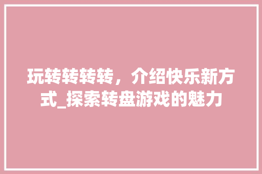玩转转转转，介绍快乐新方式_探索转盘游戏的魅力