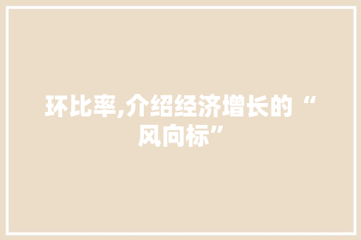 环比率,介绍经济增长的“风向标”