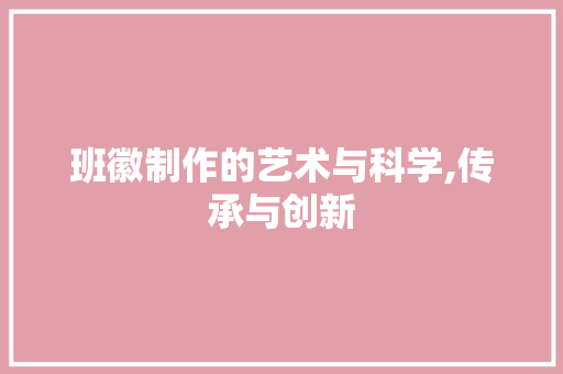 班徽制作的艺术与科学,传承与创新