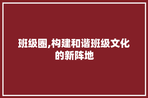 班级圈,构建和谐班级文化的新阵地