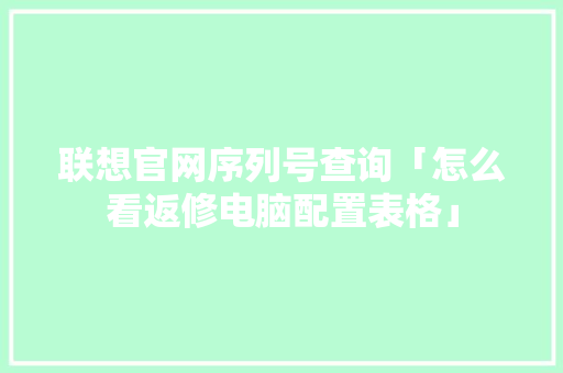 联想官网序列号查询「怎么看返修电脑配置表格」