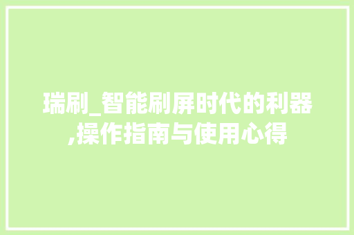 瑞刷_智能刷屏时代的利器,操作指南与使用心得