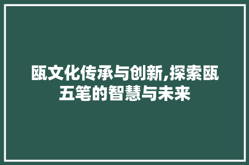 瓯文化传承与创新,探索瓯五笔的智慧与未来