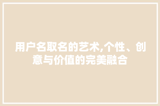 用户名取名的艺术,个性、创意与价值的完美融合