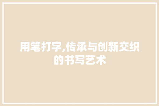 用笔打字,传承与创新交织的书写艺术