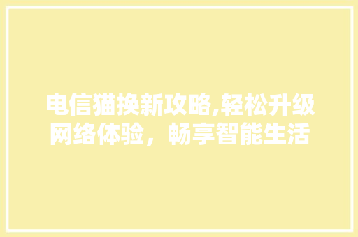 电信猫换新攻略,轻松升级网络体验，畅享智能生活